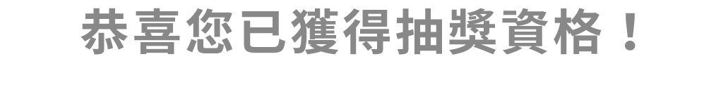 恭喜您已獲得抽獎資格