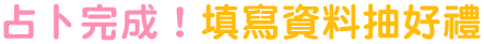 占卜完成!填寫資料抽好禮